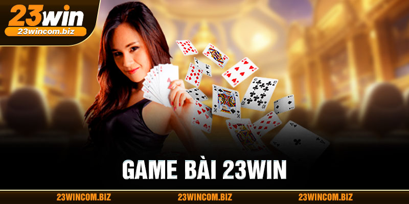 Game bài 23WIN thu hút nhiều anh em cược thủ