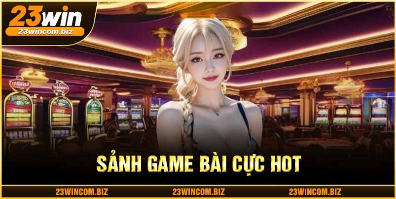 Giới thiệu chuyên mục game bài 23win được nhiều người ưa chuộng hiện nay