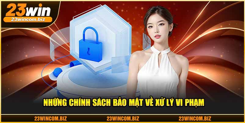 Những chính sách bảo mật về xử lý vi phạm