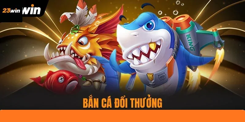 Top 4 Bắn Cá Đổi Thưởng Hấp Dẫn Nhất Nhà Cái 23WIN