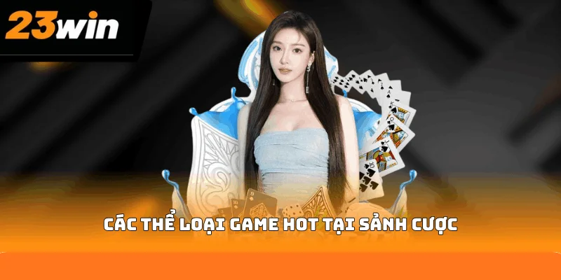 Các thể loại game hot tại sảnh cược