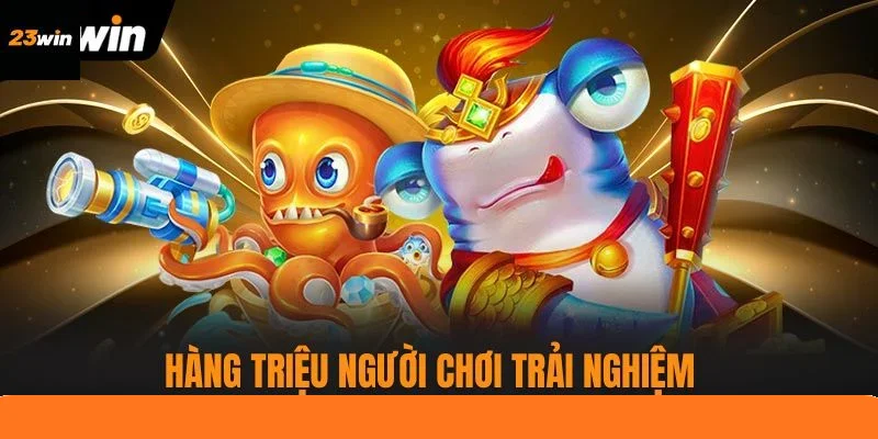 Hàng triệu người chơi trải nghiệm bắn cá mỗi ngày