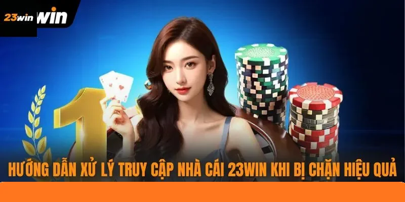Hướng dẫn xử lý truy cập nhà cái 23WIN khi bị chặn hiệu quả