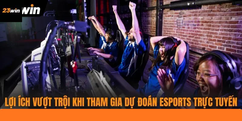 Lợi ích vượt trội khi tham gia dự đoán eSports trực tuyến