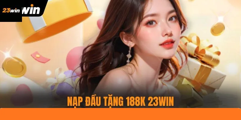 Nạp Đầu Tặng 188k 23WIN - Ưu Đãi 100% Tân Thủ Nhà Cái