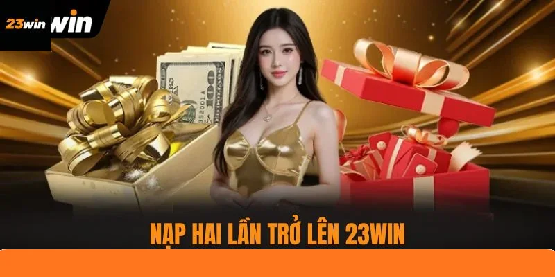 Nạp Hai Lần Trở Lên 23WIN Thưởng Tích Lũy Đến 8.888k
