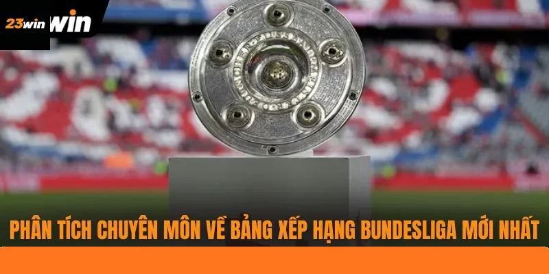 Phân tích chuyên môn về bảng xếp hạng Bundesliga mới nhất Phân tích chuyên môn về bảng xếp hạng Bundesliga mới nhất