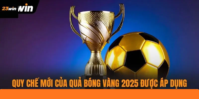 Quy chế mới của quả bóng vàng 2025 được áp dụng Quy chế mới của quả bóng vàng 2025 được áp dụng