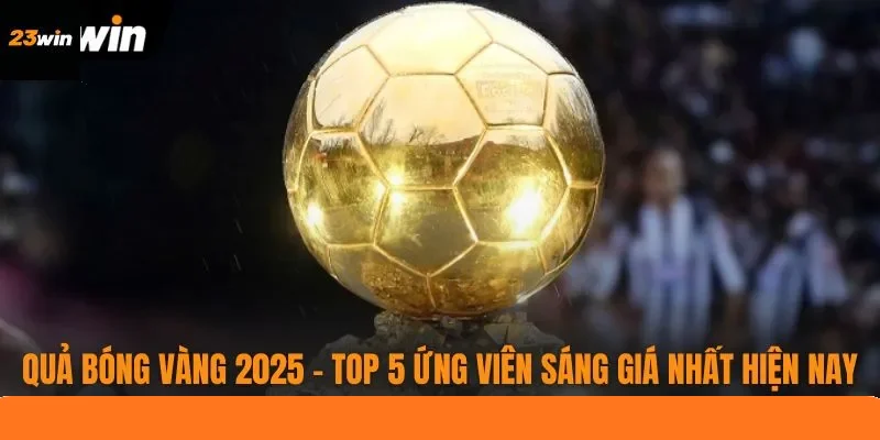 Quả Bóng Vàng 2025 - Top 5 Ứng Viên Sáng Giá Nhất Hiện Nay