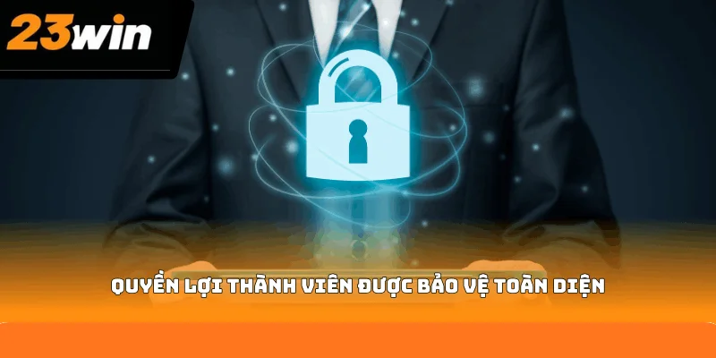 Quyền lợi thành viên được bảo vệ toàn diện