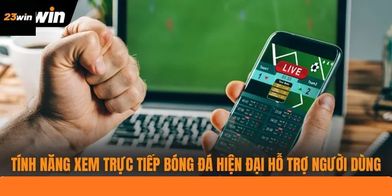 Tính năng xem trực tiếp bóng đá hiện đại hỗ trợ người dùng