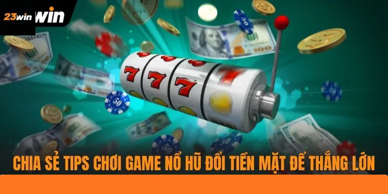 Chia sẻ tips chơi game nổ hũ đổi tiền mặt để thắng lớn Chia sẻ tips chơi game nổ hũ đổi tiền mặt để thắng lớn
