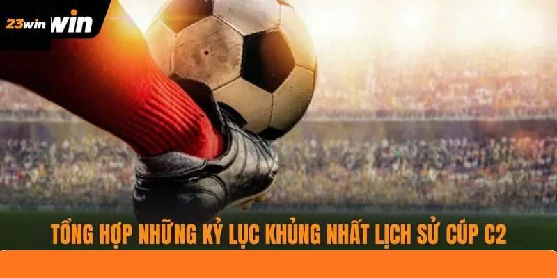 Tổng hợp những kỷ lục khủng nhất lịch sử Cúp C2