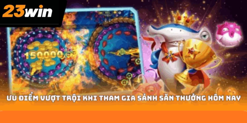 Ưu điểm vượt trội khi tham gia sảnh săn thưởng hôm nay