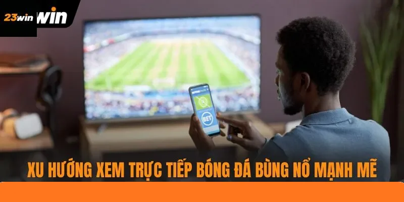 Xu hướng xem trực tiếp bóng đá bùng nổ mạnh mẽ